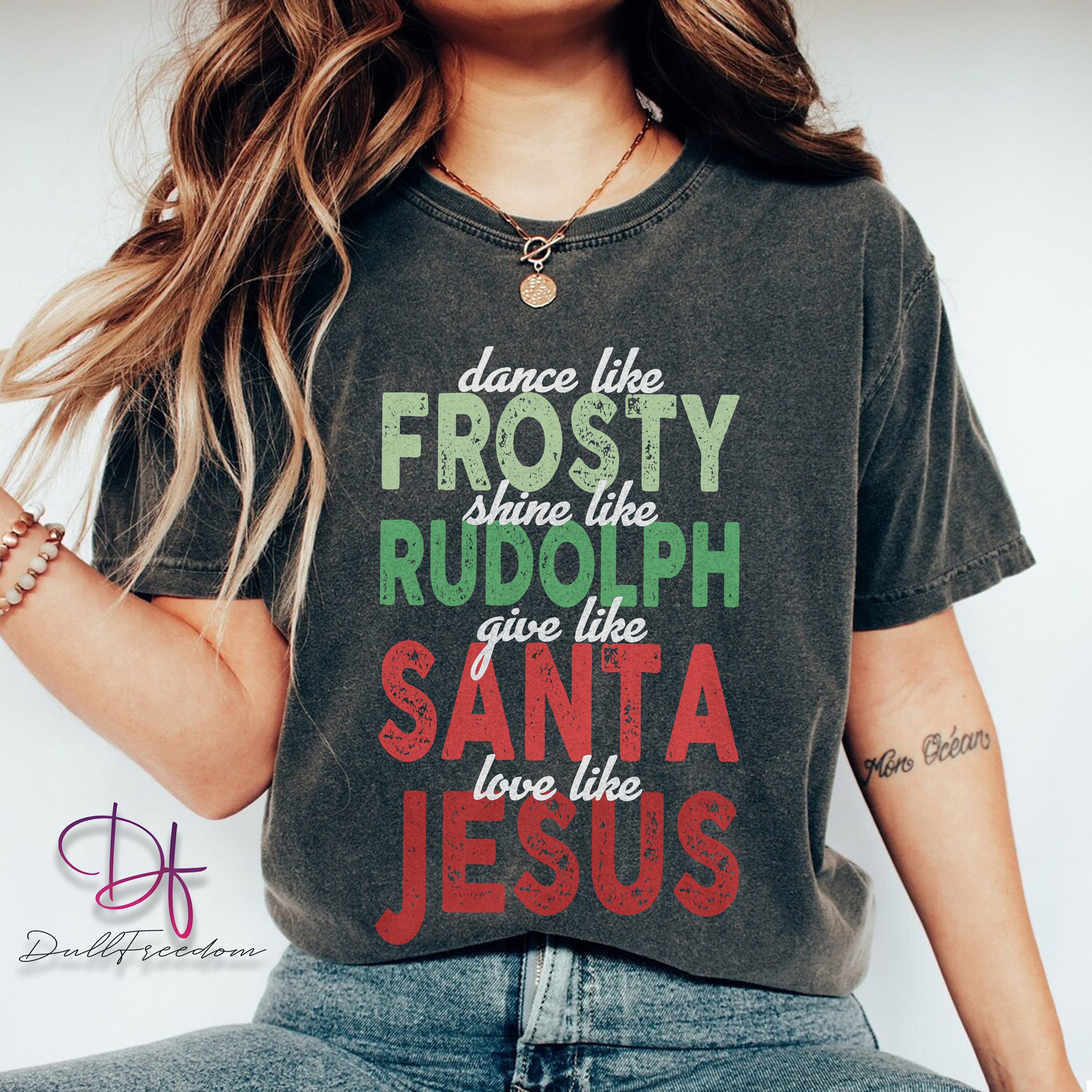 Jesus Christmas Shirt, Dance Like Frosty Shine Like Rudolph Give Like Santa Love Like Jesus Shirt, Religious Shirt,Christian Christmas Shirt