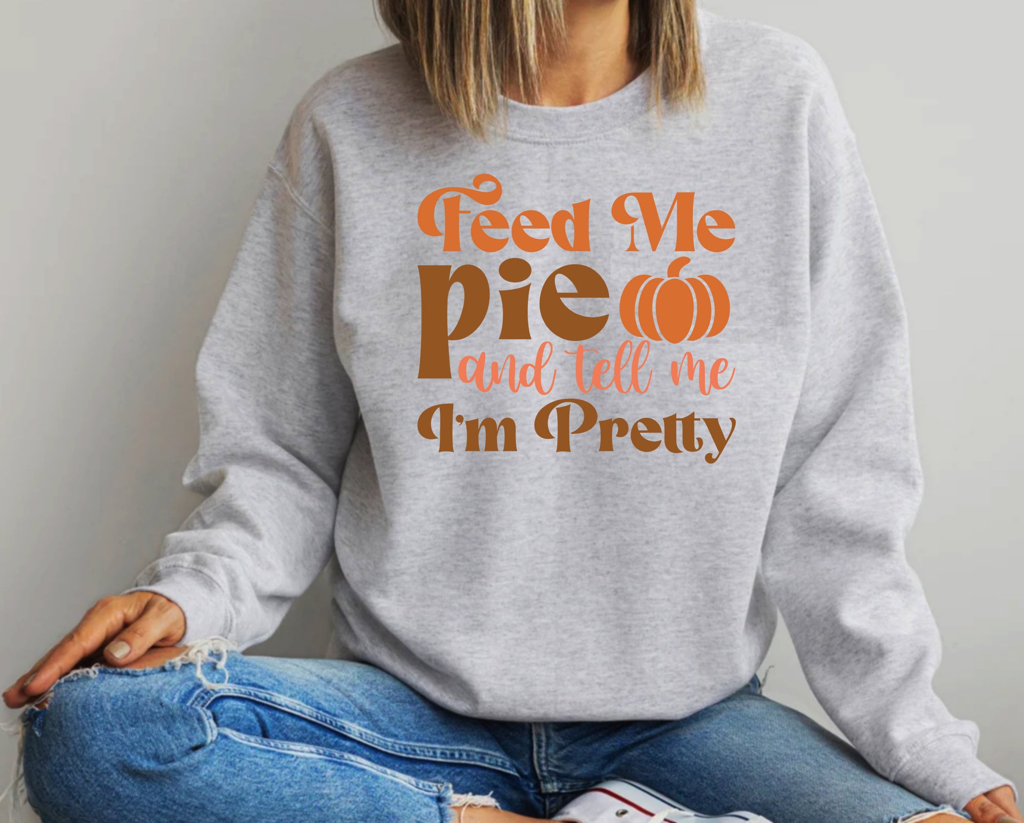 Feed Me Pie And Tell Me I'm Pretty Sweatshirt, Thanksgiving Sweatshirt, Thanksgiving Gift, Fall Pumpkin Sweater, Hello Autumn Shirt