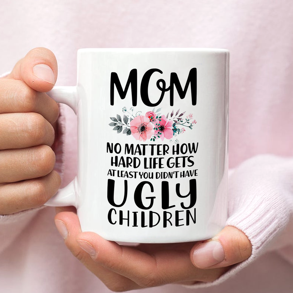 Mom At Least You Didn�T Have Ugly Children Mugs Gift For Mom