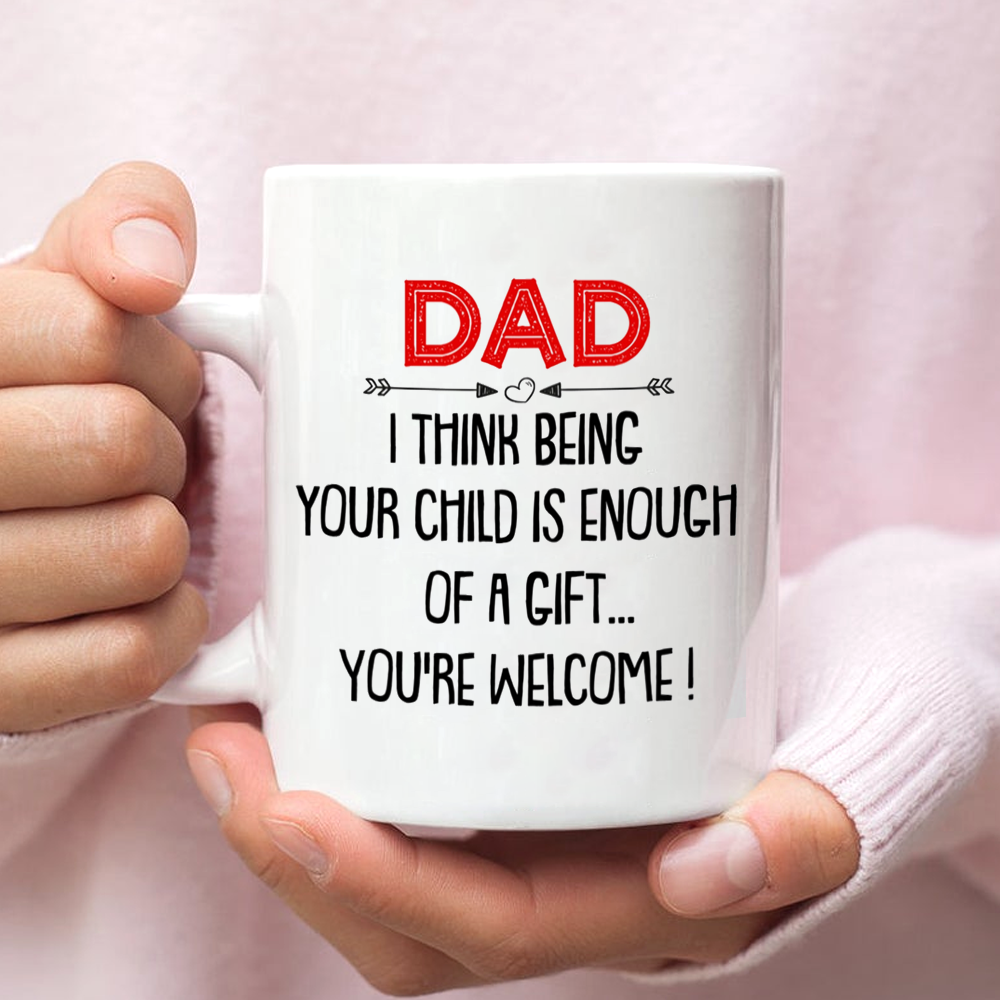 Dad I Think Being Your Child Is Enough Of A Gift Mug Gift For Dad