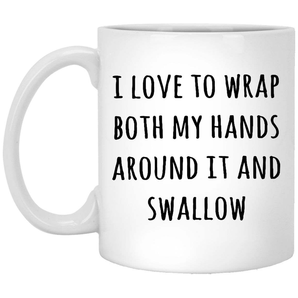 I Love To Wrap Both My Hands Around It And Swallow Mug Gift For Him