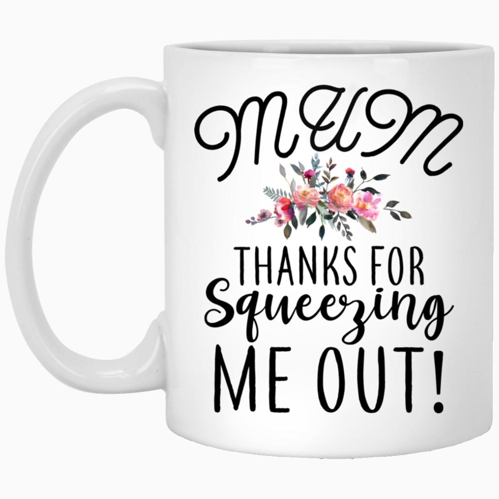 Mum Thanks For Squeezing Me Out Mug Special Gift For Mum