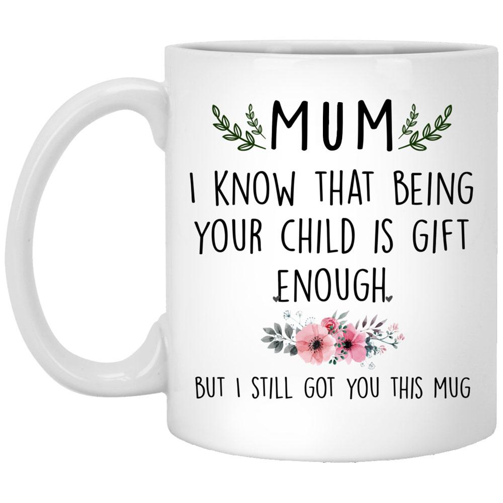 Gift For Mum I Know That Being Your Child Is Gift Enough Mug