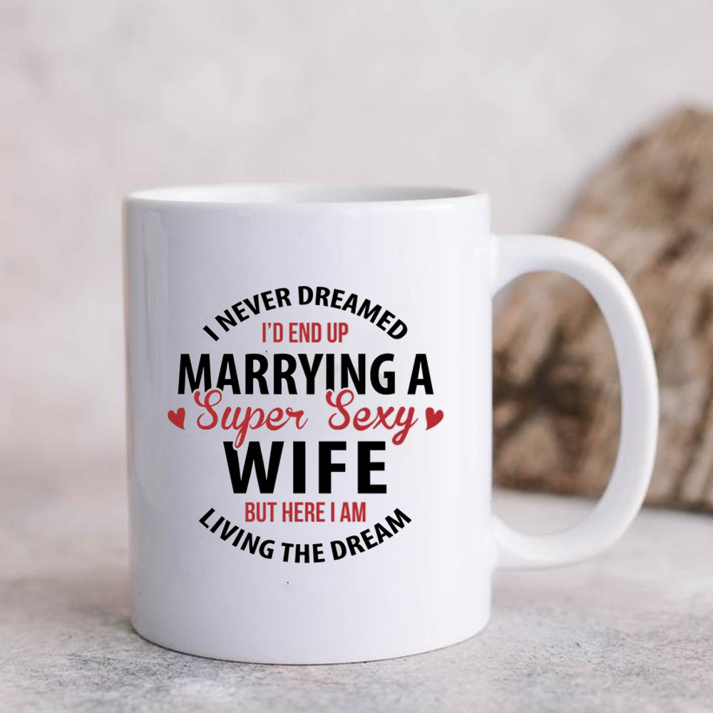 I Never Dreamed I'd End Up Marrying A Super Sexy Wife Mug T Shirt