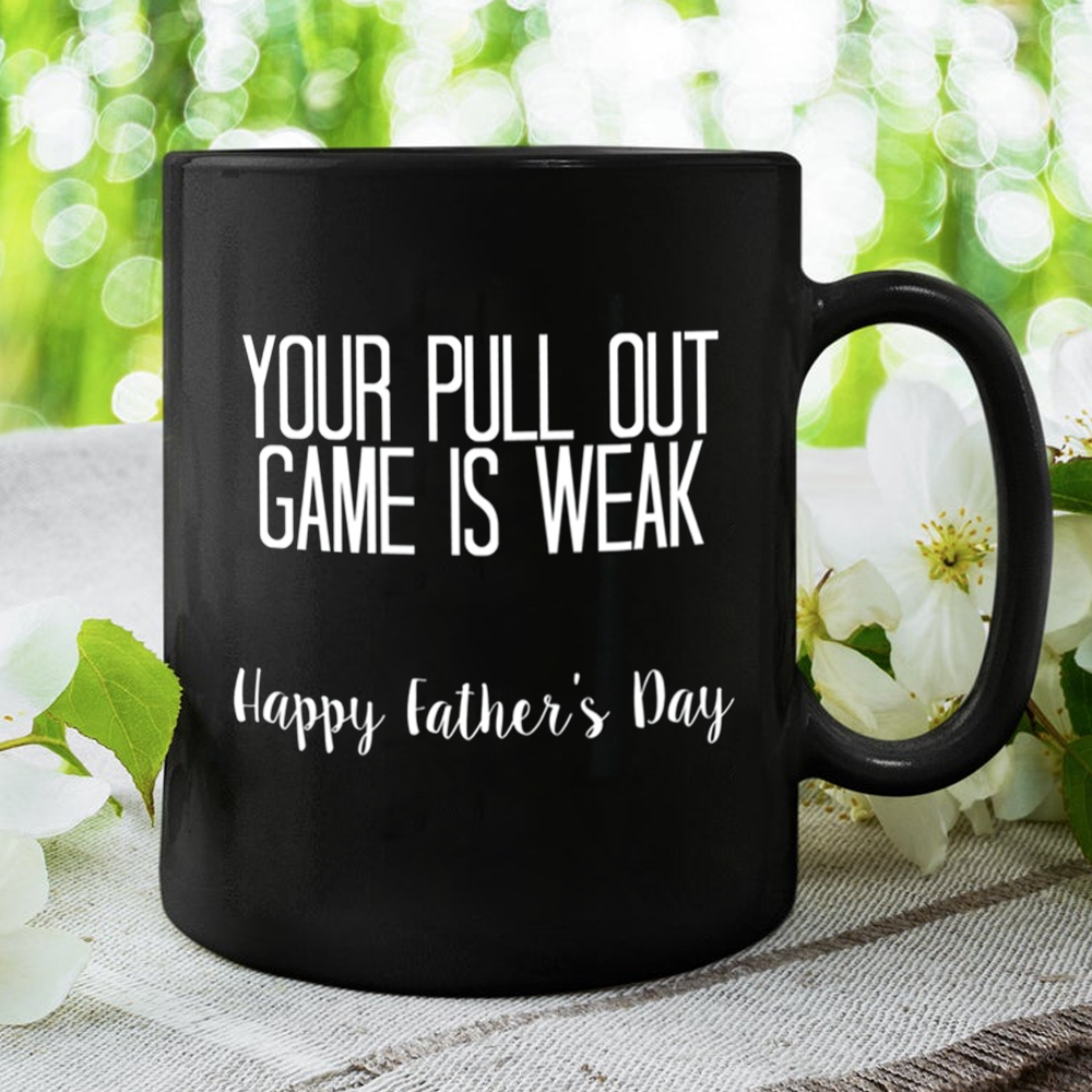 Your Pull Out Game Is Weak Happy Father's Day Gift Mug Gift For Dad