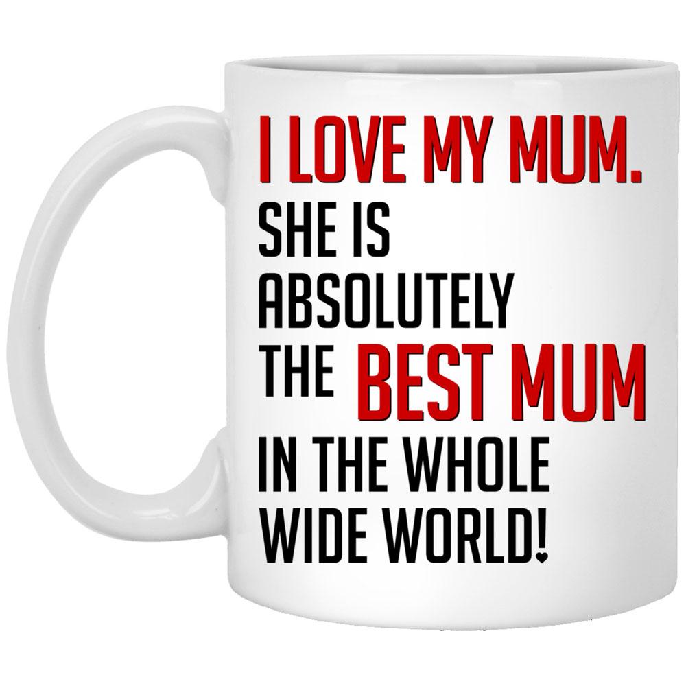 For Mum I Love My Mum She Is Absolutely The Best Mum Mug