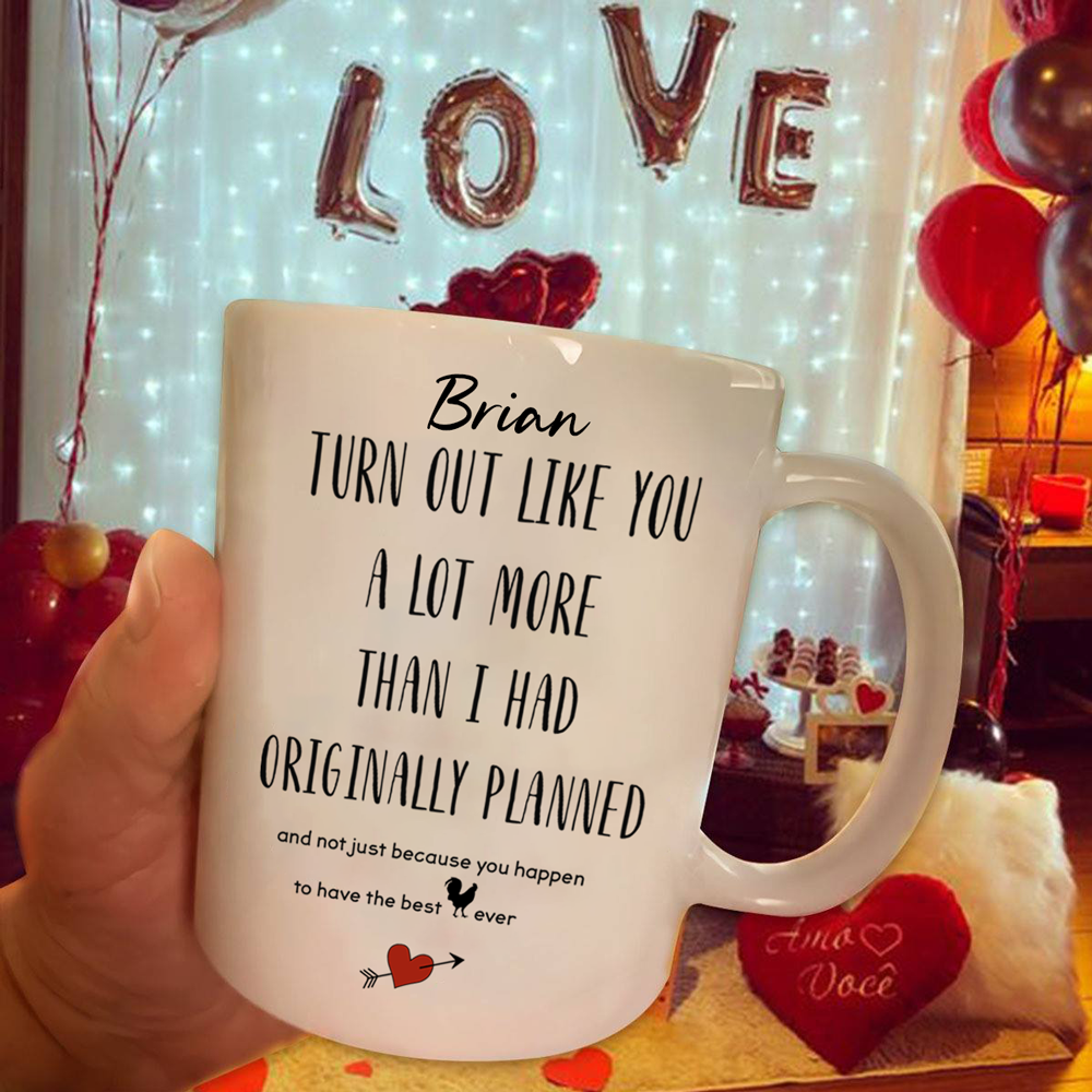 Personalized Turn Out Like You A Lot More Than I Had Originally Planned Valentine Gift Mug