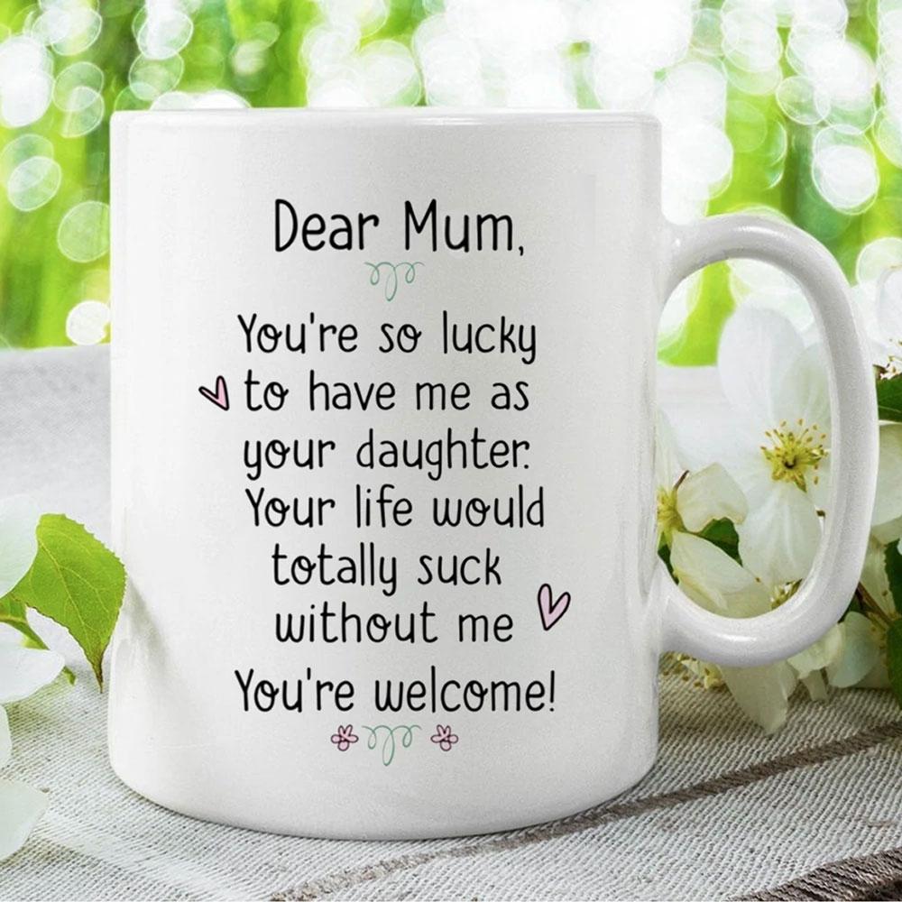 Gift For Mum From Daughter You're So Lucky To Have Me Mug